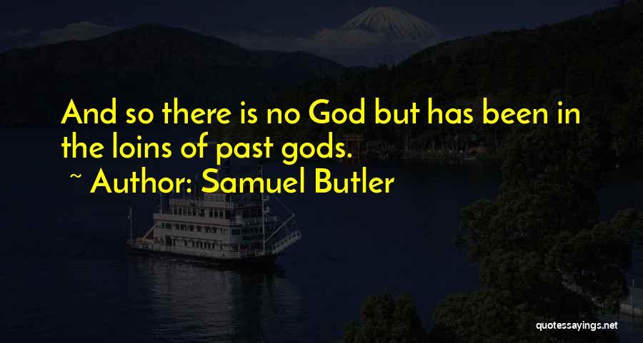 Samuel Butler Quotes: And So There Is No God But Has Been In The Loins Of Past Gods.