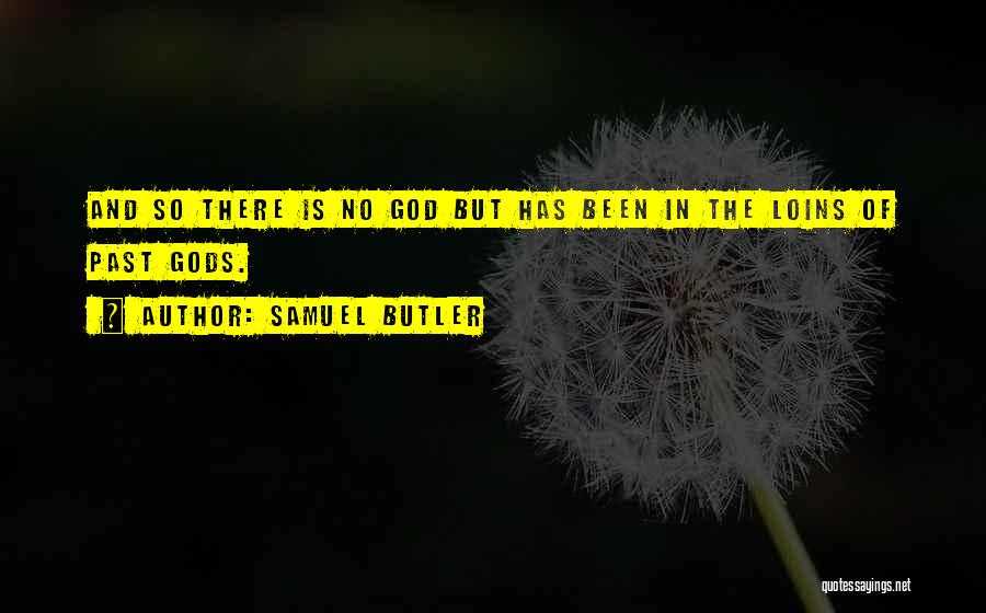 Samuel Butler Quotes: And So There Is No God But Has Been In The Loins Of Past Gods.