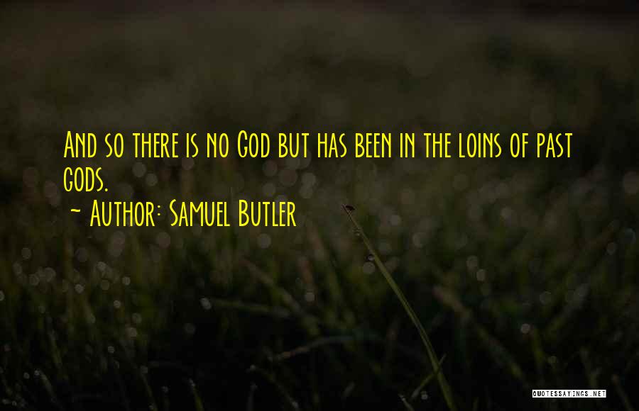 Samuel Butler Quotes: And So There Is No God But Has Been In The Loins Of Past Gods.