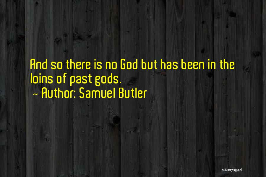 Samuel Butler Quotes: And So There Is No God But Has Been In The Loins Of Past Gods.