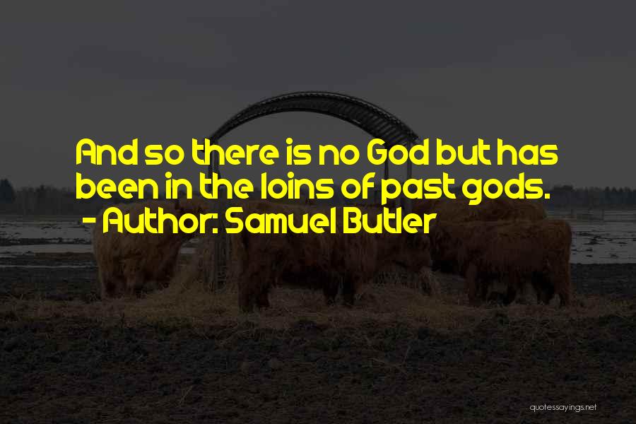Samuel Butler Quotes: And So There Is No God But Has Been In The Loins Of Past Gods.