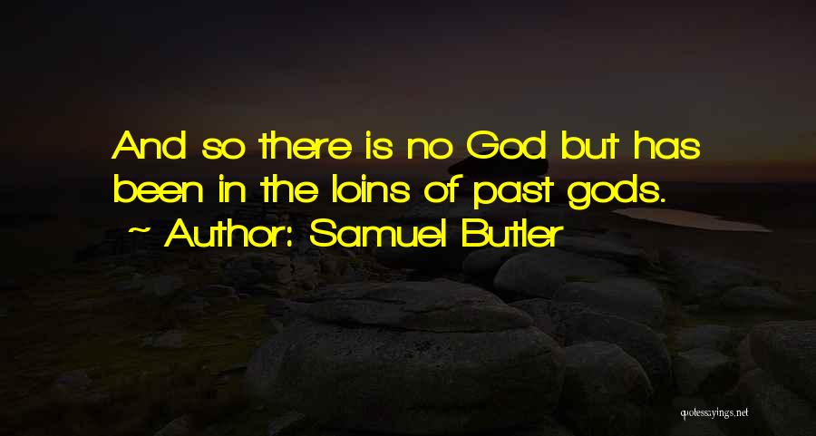 Samuel Butler Quotes: And So There Is No God But Has Been In The Loins Of Past Gods.