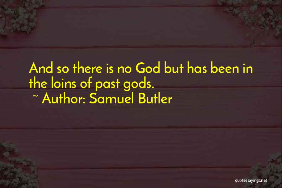Samuel Butler Quotes: And So There Is No God But Has Been In The Loins Of Past Gods.