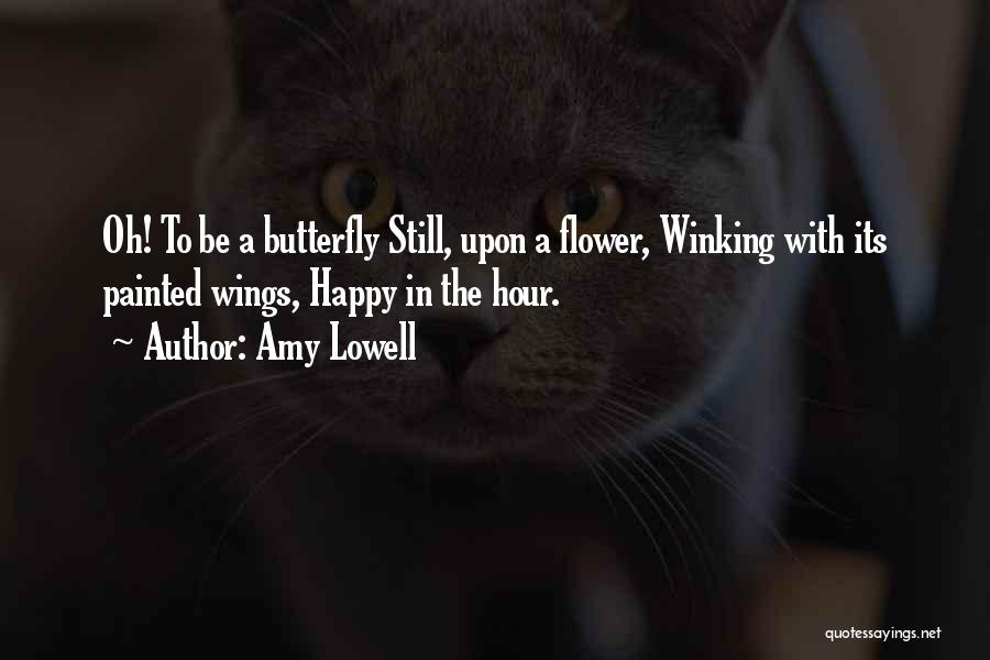 Amy Lowell Quotes: Oh! To Be A Butterfly Still, Upon A Flower, Winking With Its Painted Wings, Happy In The Hour.