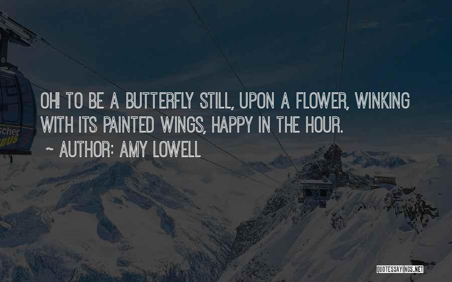 Amy Lowell Quotes: Oh! To Be A Butterfly Still, Upon A Flower, Winking With Its Painted Wings, Happy In The Hour.
