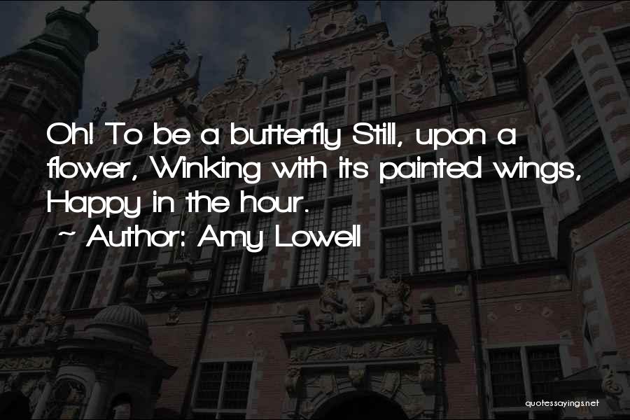 Amy Lowell Quotes: Oh! To Be A Butterfly Still, Upon A Flower, Winking With Its Painted Wings, Happy In The Hour.
