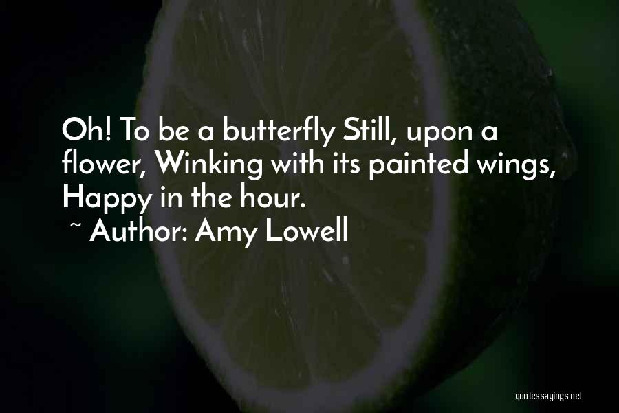 Amy Lowell Quotes: Oh! To Be A Butterfly Still, Upon A Flower, Winking With Its Painted Wings, Happy In The Hour.