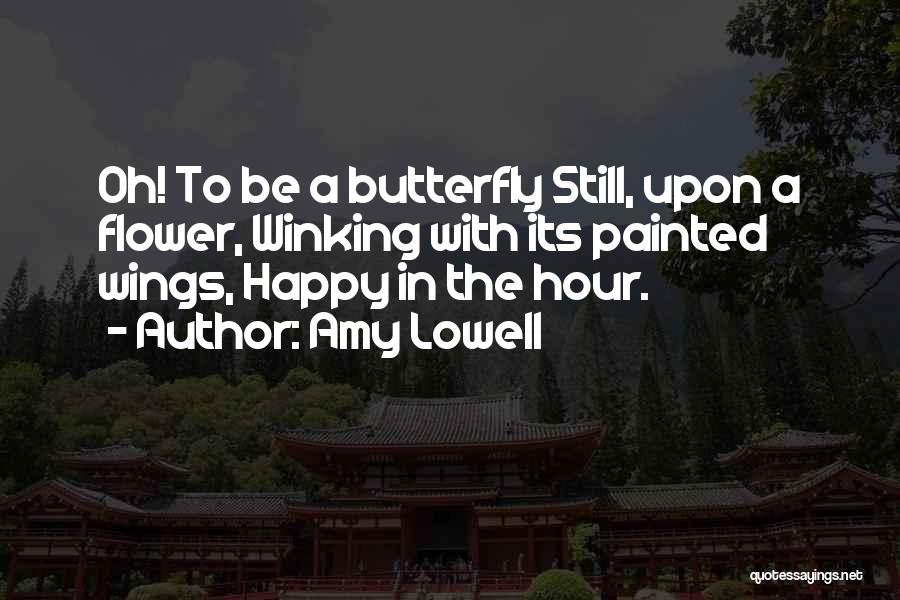 Amy Lowell Quotes: Oh! To Be A Butterfly Still, Upon A Flower, Winking With Its Painted Wings, Happy In The Hour.