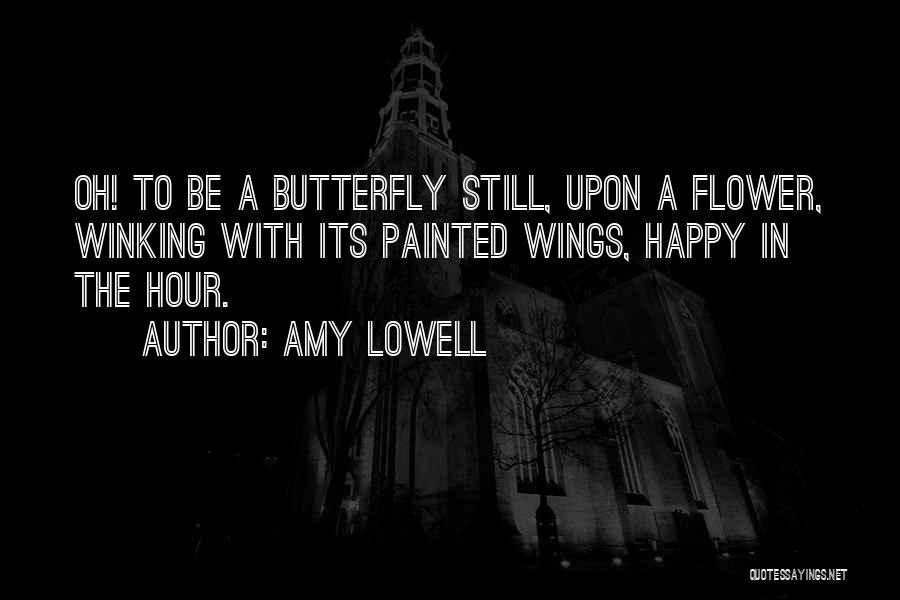 Amy Lowell Quotes: Oh! To Be A Butterfly Still, Upon A Flower, Winking With Its Painted Wings, Happy In The Hour.