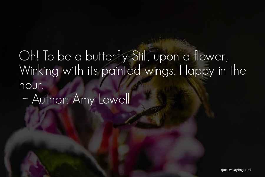 Amy Lowell Quotes: Oh! To Be A Butterfly Still, Upon A Flower, Winking With Its Painted Wings, Happy In The Hour.