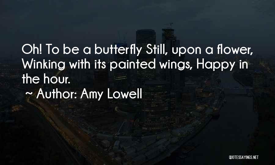 Amy Lowell Quotes: Oh! To Be A Butterfly Still, Upon A Flower, Winking With Its Painted Wings, Happy In The Hour.