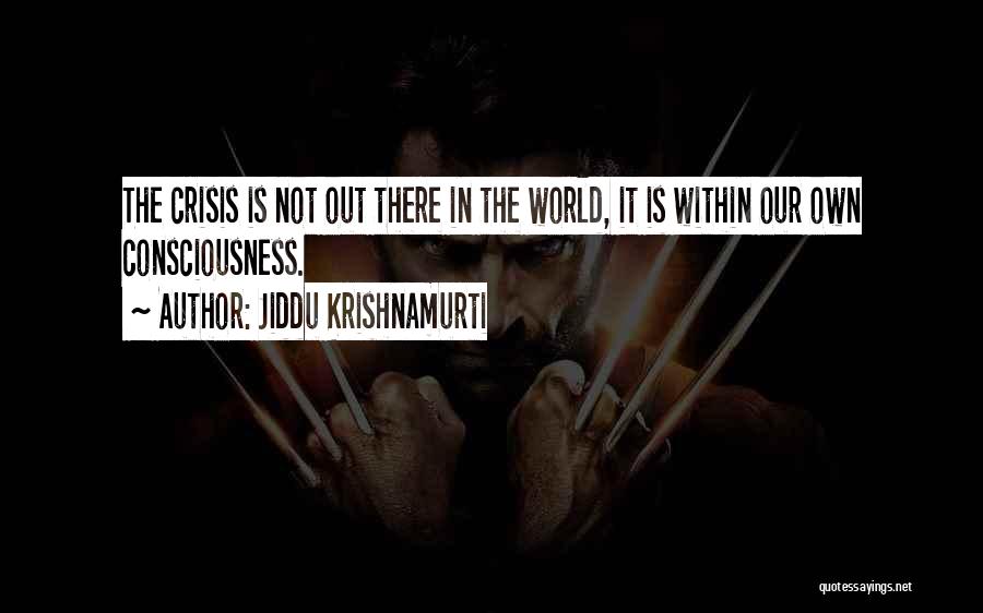 Jiddu Krishnamurti Quotes: The Crisis Is Not Out There In The World, It Is Within Our Own Consciousness.