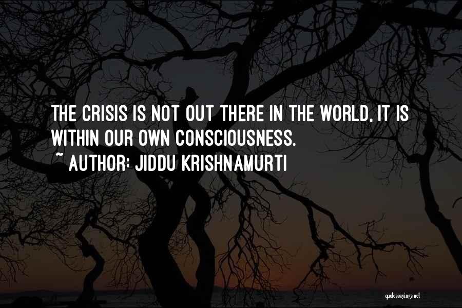 Jiddu Krishnamurti Quotes: The Crisis Is Not Out There In The World, It Is Within Our Own Consciousness.