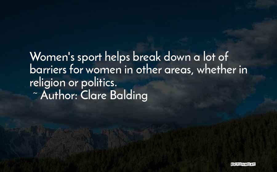 Clare Balding Quotes: Women's Sport Helps Break Down A Lot Of Barriers For Women In Other Areas, Whether In Religion Or Politics.