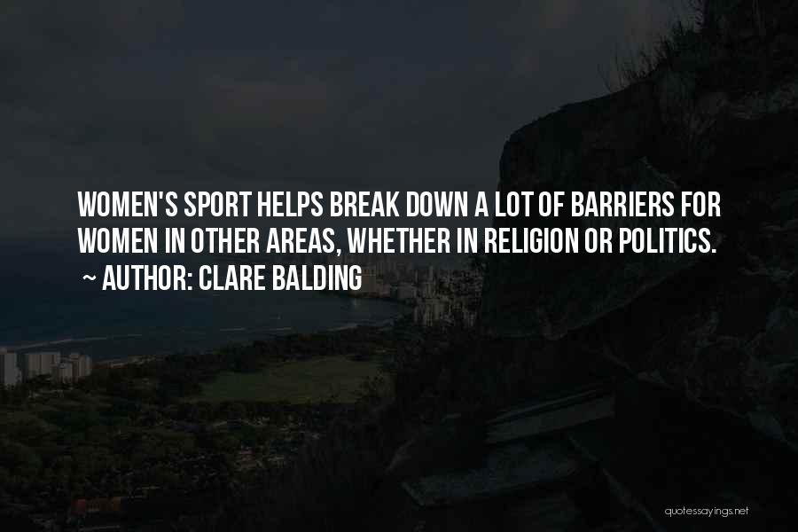 Clare Balding Quotes: Women's Sport Helps Break Down A Lot Of Barriers For Women In Other Areas, Whether In Religion Or Politics.