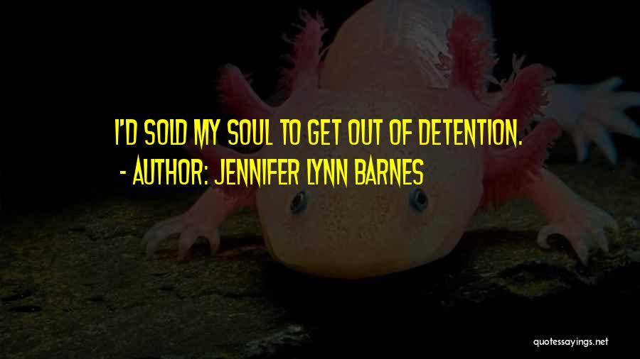 Jennifer Lynn Barnes Quotes: I'd Sold My Soul To Get Out Of Detention.