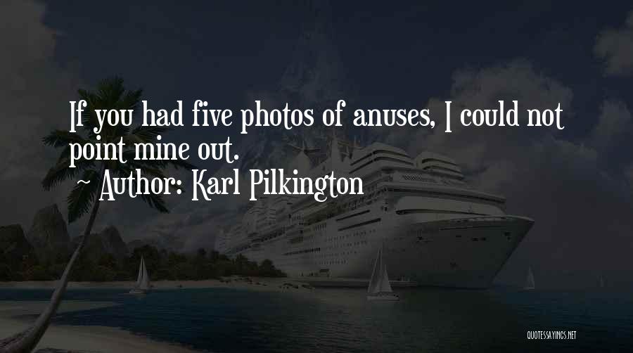 Karl Pilkington Quotes: If You Had Five Photos Of Anuses, I Could Not Point Mine Out.