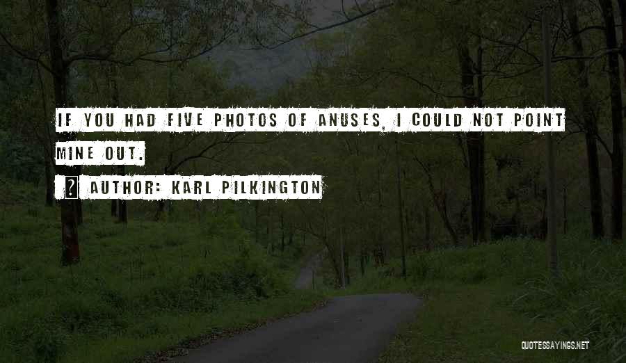 Karl Pilkington Quotes: If You Had Five Photos Of Anuses, I Could Not Point Mine Out.