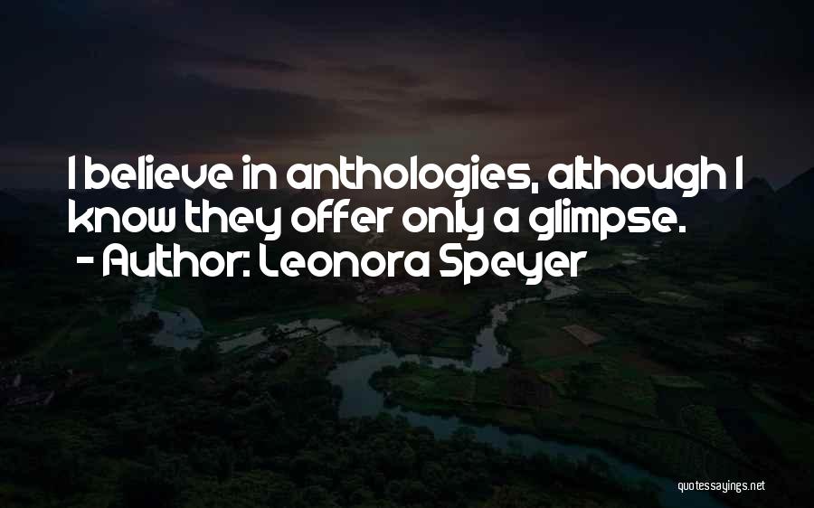 Leonora Speyer Quotes: I Believe In Anthologies, Although I Know They Offer Only A Glimpse.