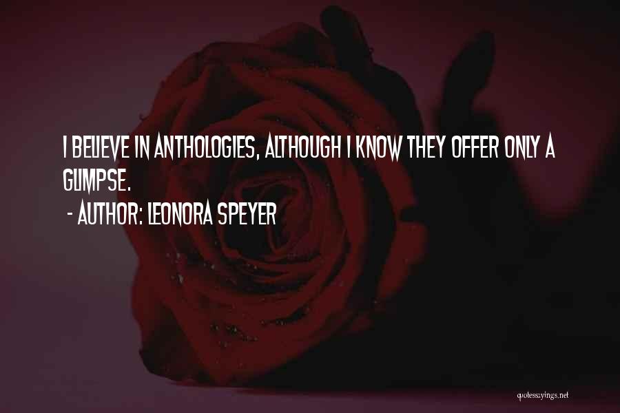 Leonora Speyer Quotes: I Believe In Anthologies, Although I Know They Offer Only A Glimpse.