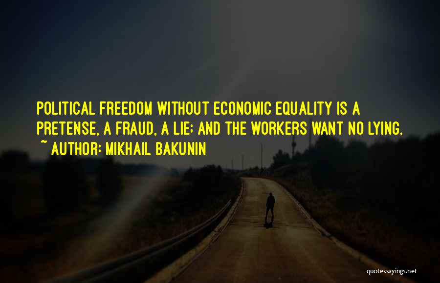 Mikhail Bakunin Quotes: Political Freedom Without Economic Equality Is A Pretense, A Fraud, A Lie; And The Workers Want No Lying.