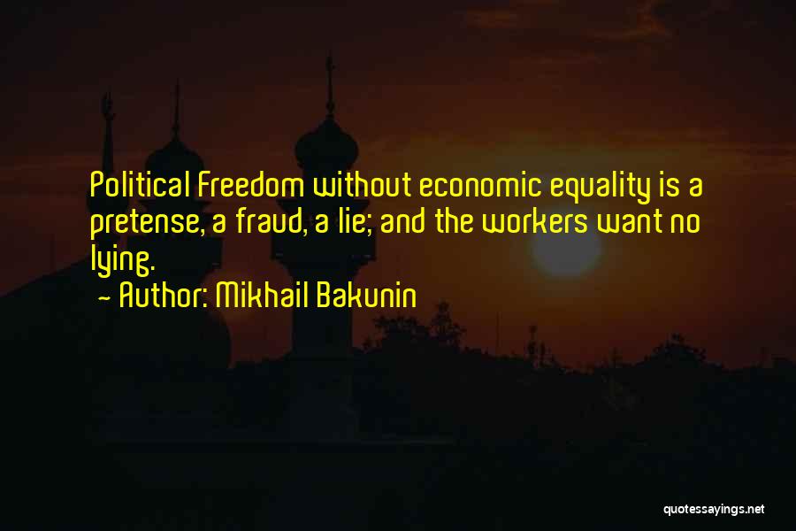 Mikhail Bakunin Quotes: Political Freedom Without Economic Equality Is A Pretense, A Fraud, A Lie; And The Workers Want No Lying.