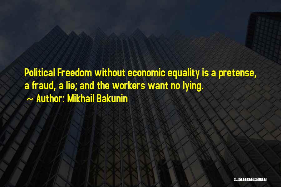 Mikhail Bakunin Quotes: Political Freedom Without Economic Equality Is A Pretense, A Fraud, A Lie; And The Workers Want No Lying.