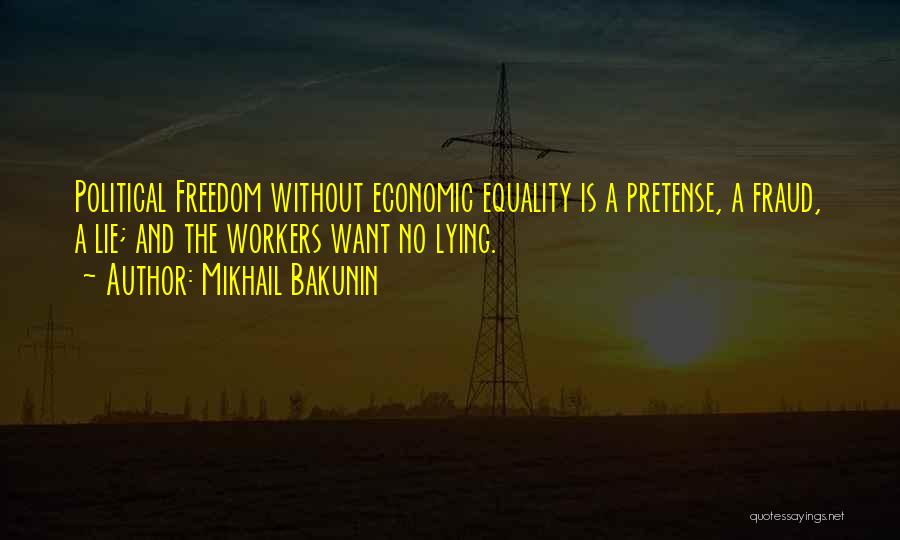 Mikhail Bakunin Quotes: Political Freedom Without Economic Equality Is A Pretense, A Fraud, A Lie; And The Workers Want No Lying.