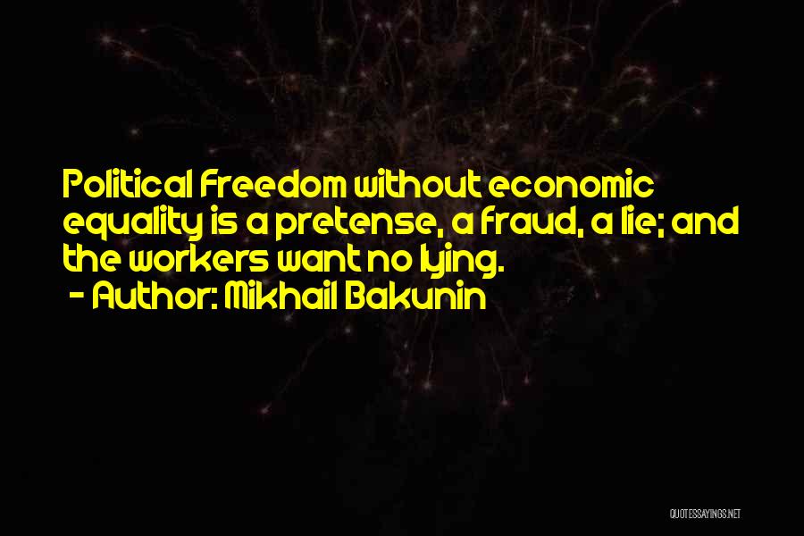 Mikhail Bakunin Quotes: Political Freedom Without Economic Equality Is A Pretense, A Fraud, A Lie; And The Workers Want No Lying.