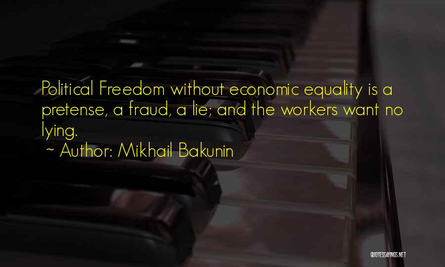 Mikhail Bakunin Quotes: Political Freedom Without Economic Equality Is A Pretense, A Fraud, A Lie; And The Workers Want No Lying.