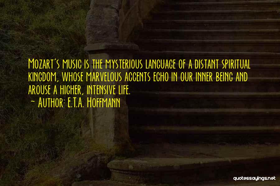 E.T.A. Hoffmann Quotes: Mozart's Music Is The Mysterious Language Of A Distant Spiritual Kingdom, Whose Marvelous Accents Echo In Our Inner Being And