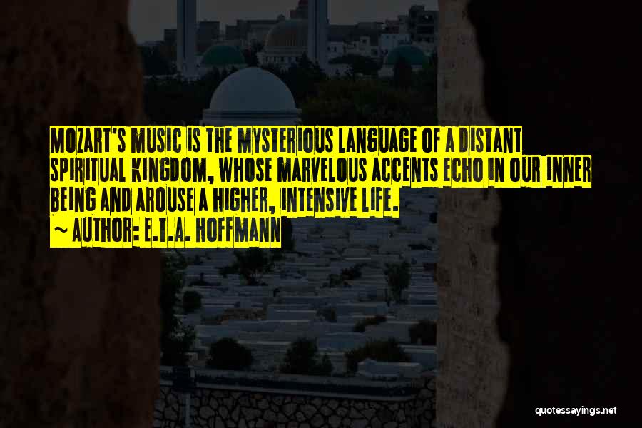 E.T.A. Hoffmann Quotes: Mozart's Music Is The Mysterious Language Of A Distant Spiritual Kingdom, Whose Marvelous Accents Echo In Our Inner Being And