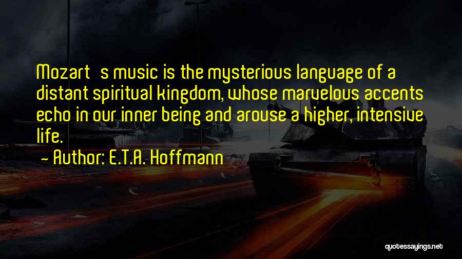 E.T.A. Hoffmann Quotes: Mozart's Music Is The Mysterious Language Of A Distant Spiritual Kingdom, Whose Marvelous Accents Echo In Our Inner Being And