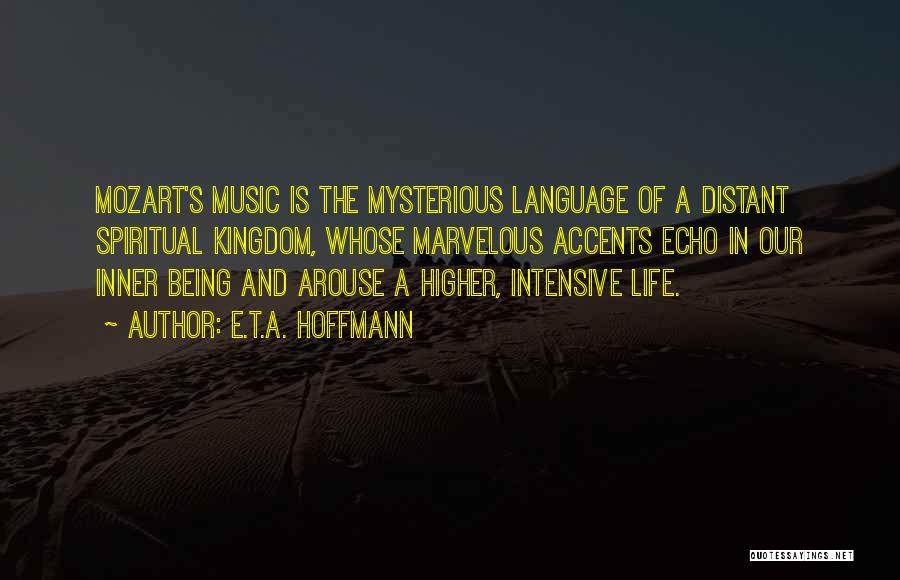 E.T.A. Hoffmann Quotes: Mozart's Music Is The Mysterious Language Of A Distant Spiritual Kingdom, Whose Marvelous Accents Echo In Our Inner Being And