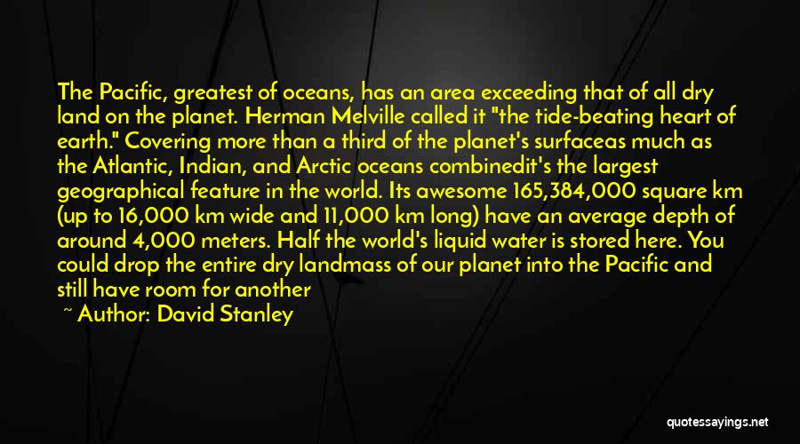 David Stanley Quotes: The Pacific, Greatest Of Oceans, Has An Area Exceeding That Of All Dry Land On The Planet. Herman Melville Called