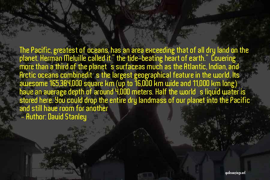 David Stanley Quotes: The Pacific, Greatest Of Oceans, Has An Area Exceeding That Of All Dry Land On The Planet. Herman Melville Called