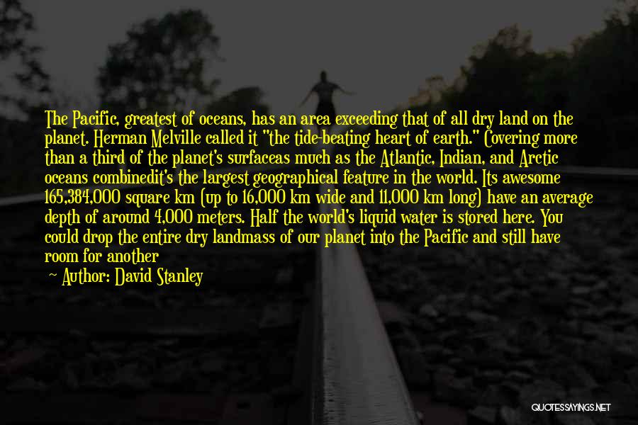 David Stanley Quotes: The Pacific, Greatest Of Oceans, Has An Area Exceeding That Of All Dry Land On The Planet. Herman Melville Called