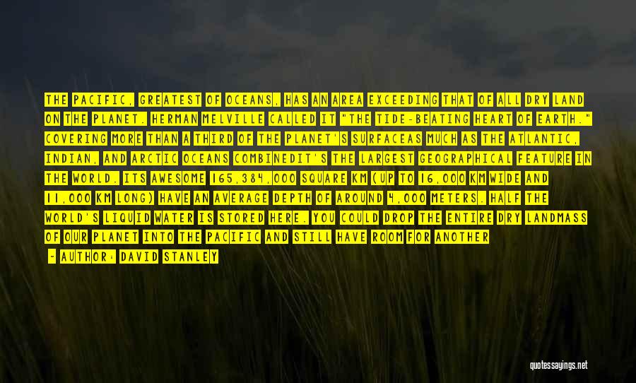 David Stanley Quotes: The Pacific, Greatest Of Oceans, Has An Area Exceeding That Of All Dry Land On The Planet. Herman Melville Called