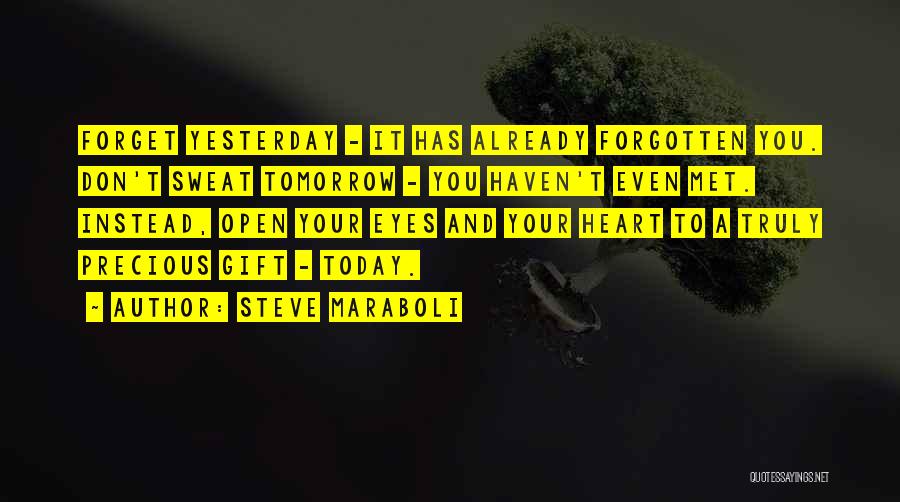 Steve Maraboli Quotes: Forget Yesterday - It Has Already Forgotten You. Don't Sweat Tomorrow - You Haven't Even Met. Instead, Open Your Eyes