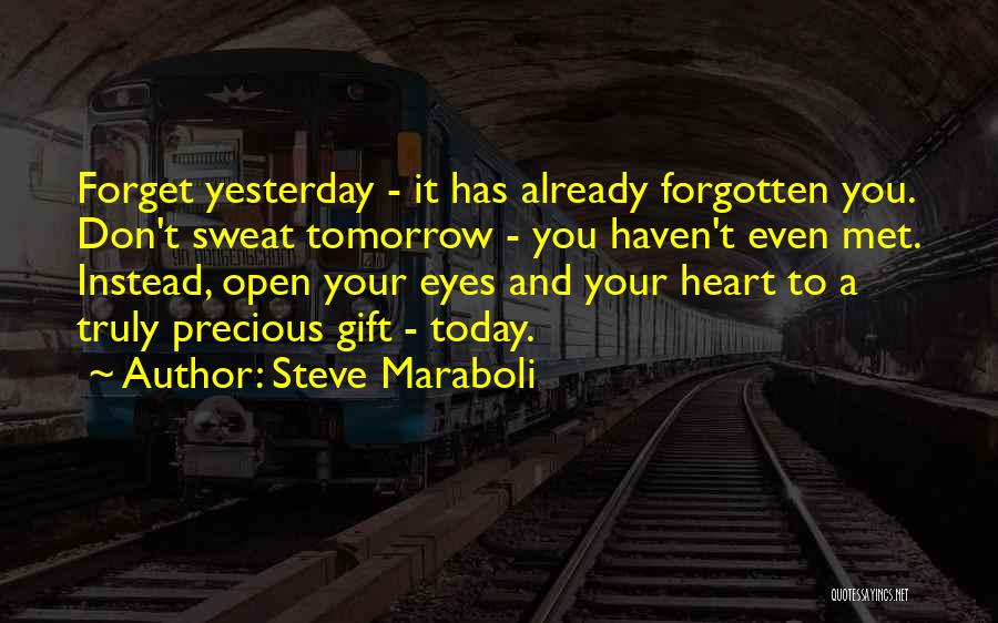 Steve Maraboli Quotes: Forget Yesterday - It Has Already Forgotten You. Don't Sweat Tomorrow - You Haven't Even Met. Instead, Open Your Eyes