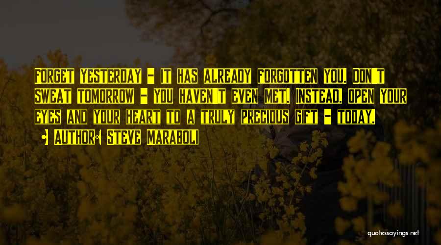 Steve Maraboli Quotes: Forget Yesterday - It Has Already Forgotten You. Don't Sweat Tomorrow - You Haven't Even Met. Instead, Open Your Eyes