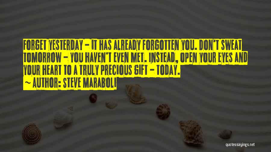 Steve Maraboli Quotes: Forget Yesterday - It Has Already Forgotten You. Don't Sweat Tomorrow - You Haven't Even Met. Instead, Open Your Eyes