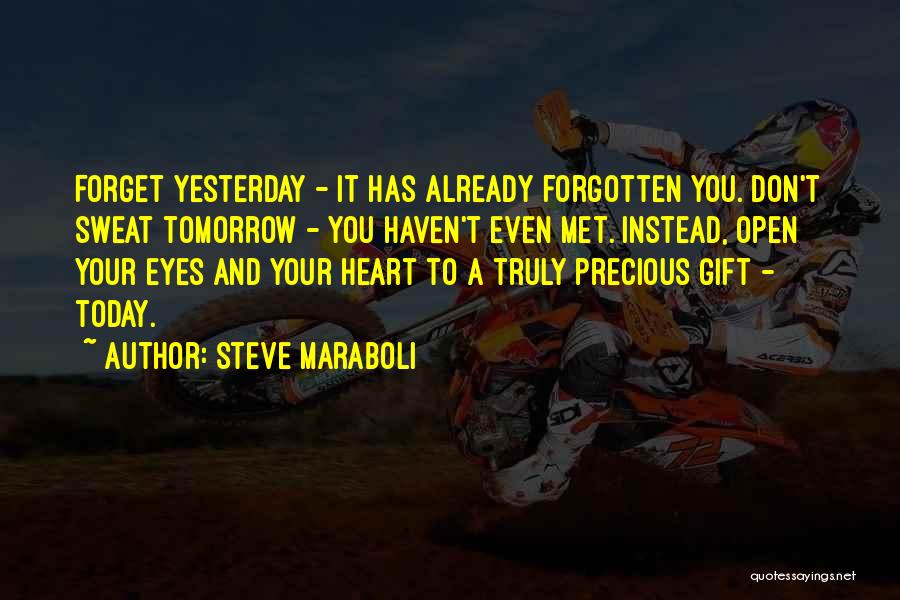 Steve Maraboli Quotes: Forget Yesterday - It Has Already Forgotten You. Don't Sweat Tomorrow - You Haven't Even Met. Instead, Open Your Eyes