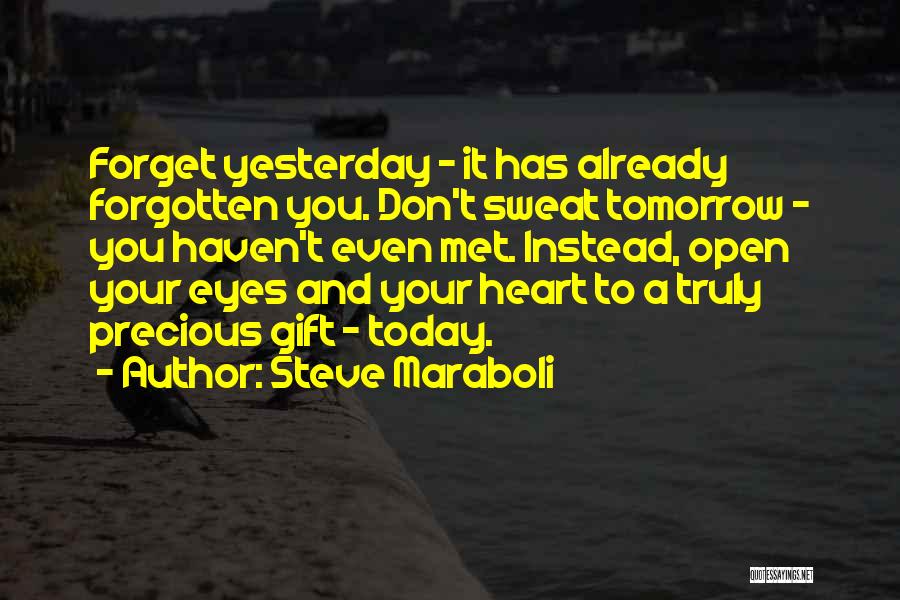 Steve Maraboli Quotes: Forget Yesterday - It Has Already Forgotten You. Don't Sweat Tomorrow - You Haven't Even Met. Instead, Open Your Eyes