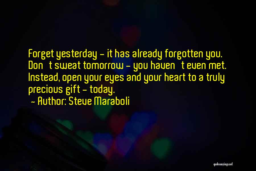 Steve Maraboli Quotes: Forget Yesterday - It Has Already Forgotten You. Don't Sweat Tomorrow - You Haven't Even Met. Instead, Open Your Eyes