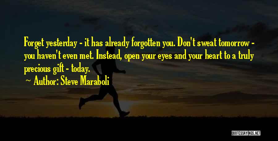 Steve Maraboli Quotes: Forget Yesterday - It Has Already Forgotten You. Don't Sweat Tomorrow - You Haven't Even Met. Instead, Open Your Eyes