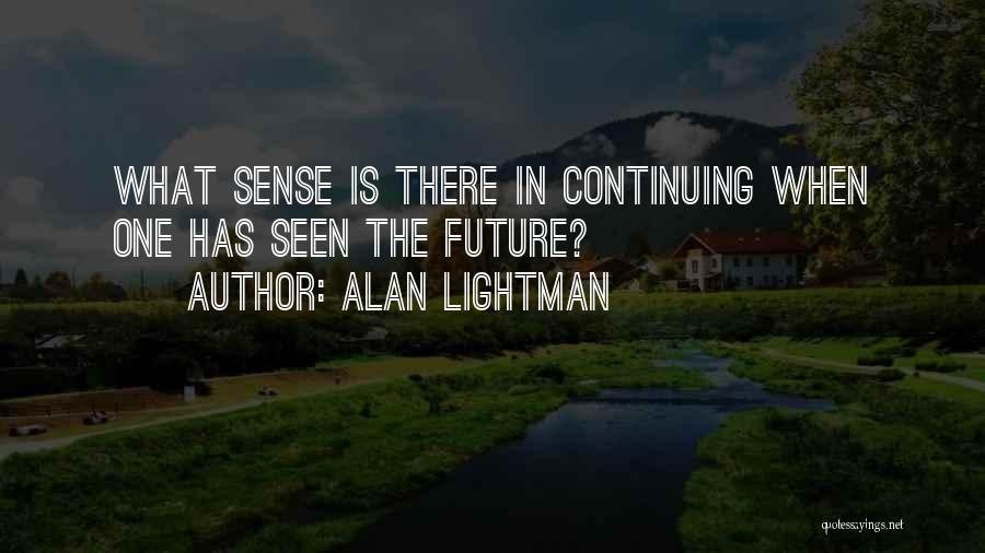 Alan Lightman Quotes: What Sense Is There In Continuing When One Has Seen The Future?