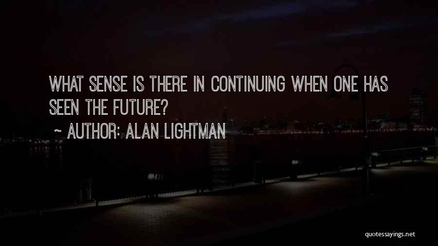 Alan Lightman Quotes: What Sense Is There In Continuing When One Has Seen The Future?