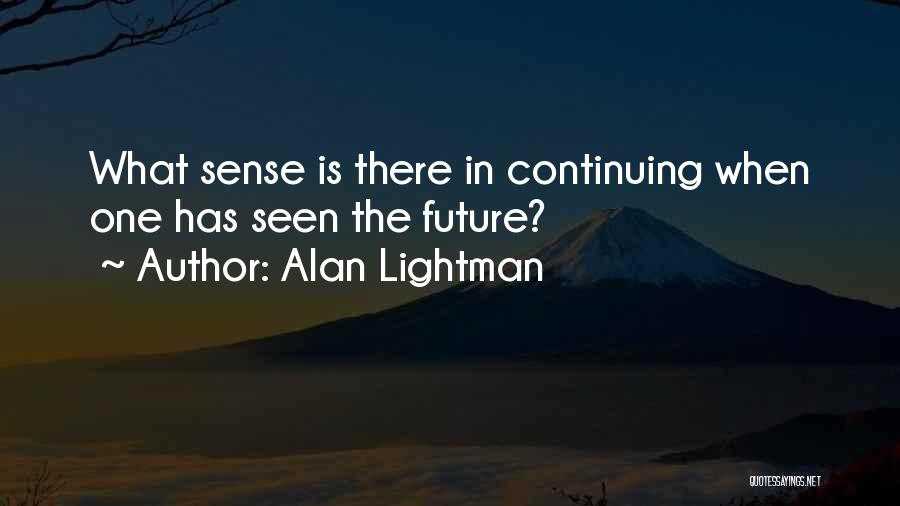 Alan Lightman Quotes: What Sense Is There In Continuing When One Has Seen The Future?