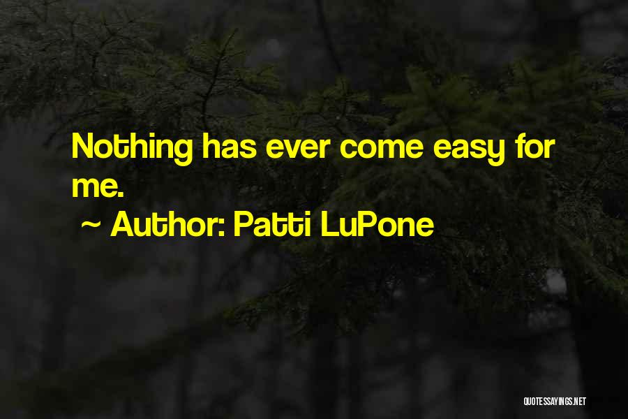 Patti LuPone Quotes: Nothing Has Ever Come Easy For Me.